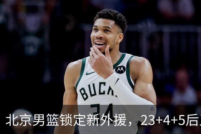 北京男篮锁定新外援，23+4+5后卫基本确定加盟，搭档布朗冲击总冠军
